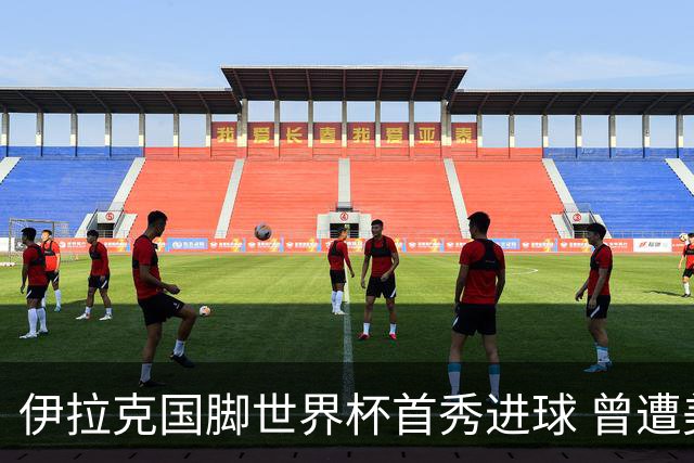 伊拉克国脚世界杯首秀进球 曾遭美国刁难被盘查7小时
