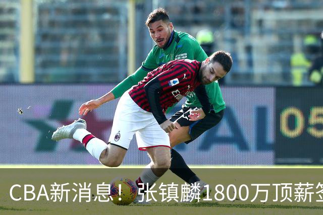 CBA新消息！张镇麟1800万顶薪签约，范子铭主动申请交易加盟劲旅