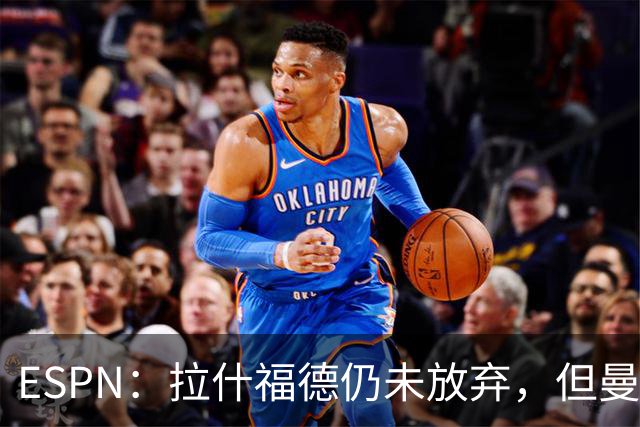 ESPN：拉什福德仍未放弃，但曼联已决定拒绝巴萨的任何续租谈判